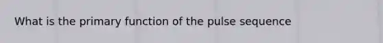 What is the primary function of the pulse sequence