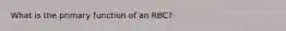 What is the primary function of an RBC?