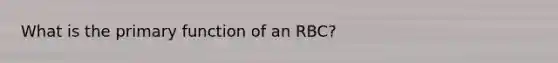 What is the primary function of an RBC?