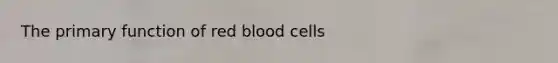 The primary function of red blood cells