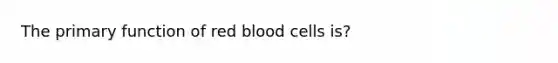 The primary function of red blood cells is?