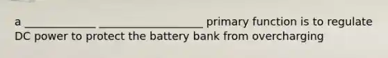 a _____________ ___________________ primary function is to regulate DC power to protect the battery bank from overcharging