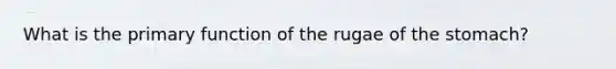 What is the primary function of the rugae of the stomach?