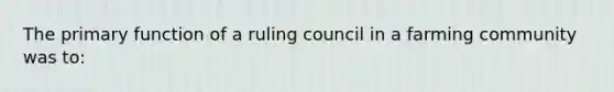 The primary function of a ruling council in a farming community was to: