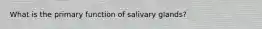 What is the primary function of salivary glands?