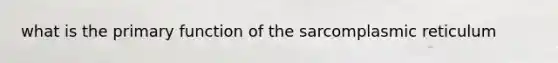 what is the primary function of the sarcomplasmic reticulum