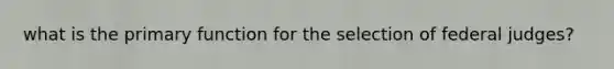 what is the primary function for the selection of federal judges?