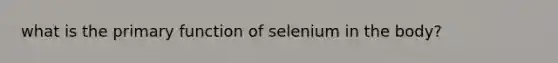 what is the primary function of selenium in the body?