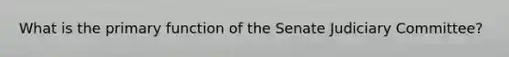 What is the primary function of the Senate Judiciary Committee?