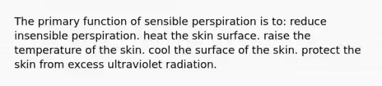 The primary function of sensible perspiration is to: reduce insensible perspiration. heat the skin surface. raise the temperature of the skin. cool the surface of the skin. protect the skin from excess ultraviolet radiation.