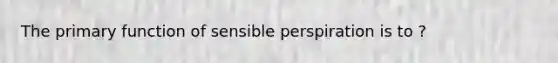 The primary function of sensible perspiration is to ?