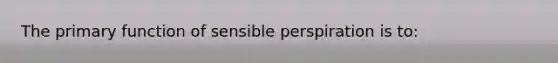 The primary function of sensible perspiration is to: