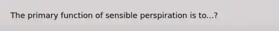 The primary function of sensible perspiration is to...?