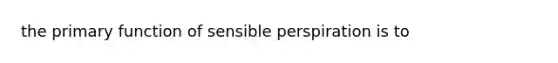 the primary function of sensible perspiration is to