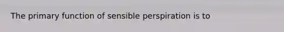 The primary function of sensible perspiration is to