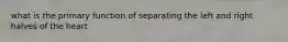 what is the primary function of separating the left and right halves of the heart