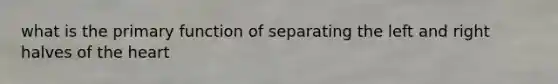 what is the primary function of separating the left and right halves of the heart