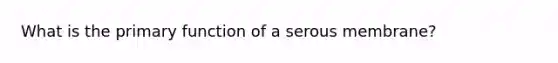 What is the primary function of a serous membrane?