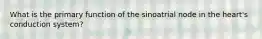 What is the primary function of the sinoatrial node in the heart's conduction system?