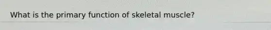 What is the primary function of skeletal muscle?