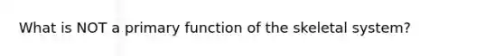 What is NOT a primary function of the skeletal system?