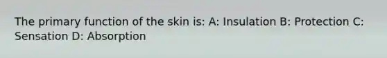 The primary function of the skin is: A: Insulation B: Protection C: Sensation D: Absorption