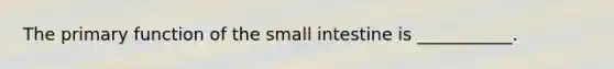 The primary function of the small intestine is ___________.