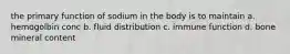 the primary function of sodium in the body is to maintain a. hemogolbin conc b. fluid distribution c. immune function d. bone mineral content