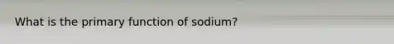 What is the primary function of sodium?