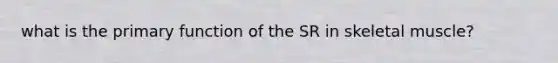 what is the primary function of the SR in skeletal muscle?