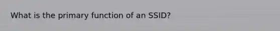 What is the primary function of an SSID?