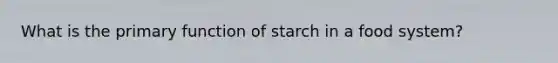 What is the primary function of starch in a food system?