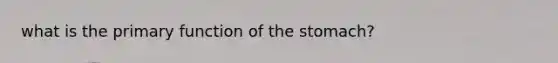 what is the primary function of <a href='https://www.questionai.com/knowledge/kLccSGjkt8-the-stomach' class='anchor-knowledge'>the stomach</a>?