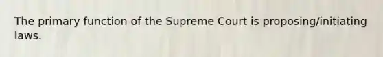 The primary function of the Supreme Court is proposing/initiating laws.