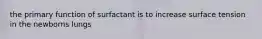 the primary function of surfactant is to increase surface tension in the newborns lungs
