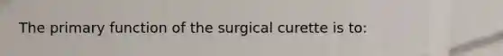 The primary function of the surgical curette is to: