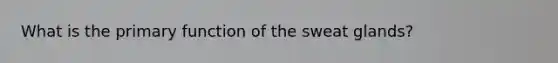 What is the primary function of the sweat glands?