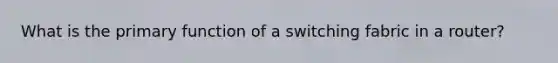 What is the primary function of a switching fabric in a router?