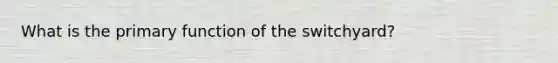 What is the primary function of the switchyard?