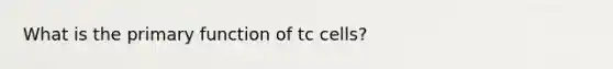 What is the primary function of tc cells?