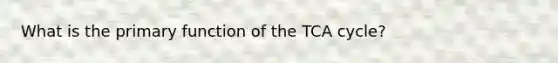 What is the primary function of the TCA cycle?