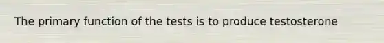 The primary function of the tests is to produce testosterone