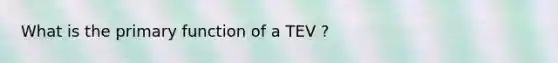 What is the primary function of a TEV ?