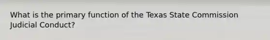 What is the primary function of the Texas State Commission Judicial Conduct?