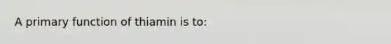 A primary function of thiamin is to: