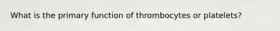 What is the primary function of thrombocytes or platelets?