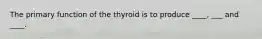 The primary function of the thyroid is to produce ____, ___ and ____.