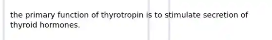 the primary function of thyrotropin is to stimulate secretion of thyroid hormones.