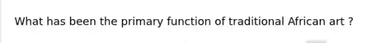 What has been the primary function of traditional African art ?