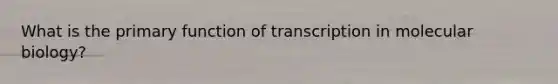 What is the primary function of transcription in molecular biology?